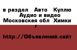  в раздел : Авто » Куплю »  » Аудио и видео . Московская обл.,Химки г.